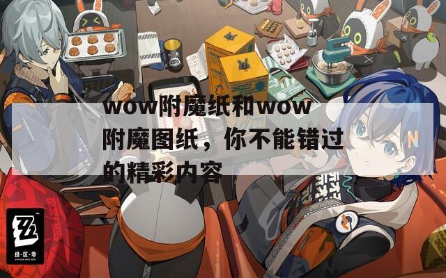 wow附魔纸和wow附魔图纸，你不能错过的精彩内容