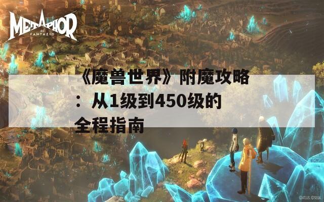 《魔兽世界》附魔攻略：从1级到450级的全程指南