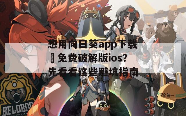 想用向日葵app下载汅免费破解版ios？先看看这些避坑指南