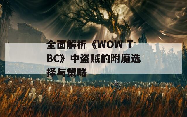 全面解析《WOW TBC》中盗贼的附魔选择与策略