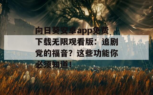 向日葵安卓app免费下载无限观看版：追剧党的福音？这些功能你必须知道！