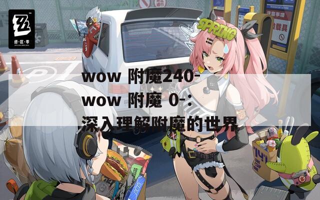 wow 附魔240-wow 附魔 0-：深入理解附魔的世界