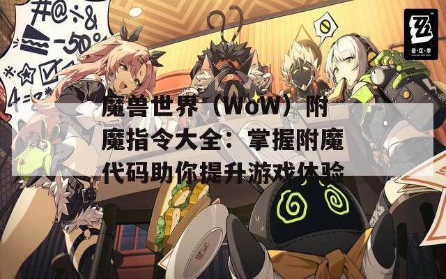魔兽世界（WoW）附魔指令大全：掌握附魔代码助你提升游戏体验