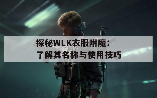 探秘WLK衣服附魔：了解其名称与使用技巧