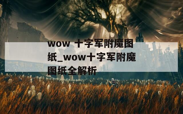 wow 十字军附魔图纸_wow十字军附魔图纸全解析