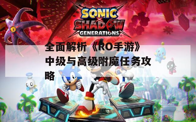 全面解析《RO手游》中级与高级附魔任务攻略
