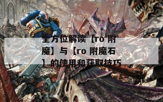 全方位解读【ro 附魔】与【ro 附魔石】的使用和获取技巧