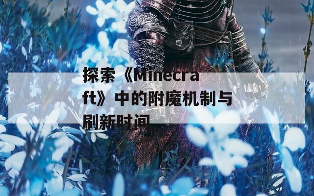 探索《Minecraft》中的附魔机制与刷新时间