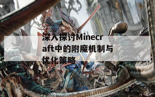 深入探讨Minecraft中的附魔机制与优化策略