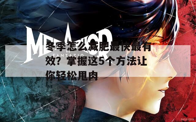 冬季怎么减肥最快最有效？掌握这5个方法让你轻松甩肉