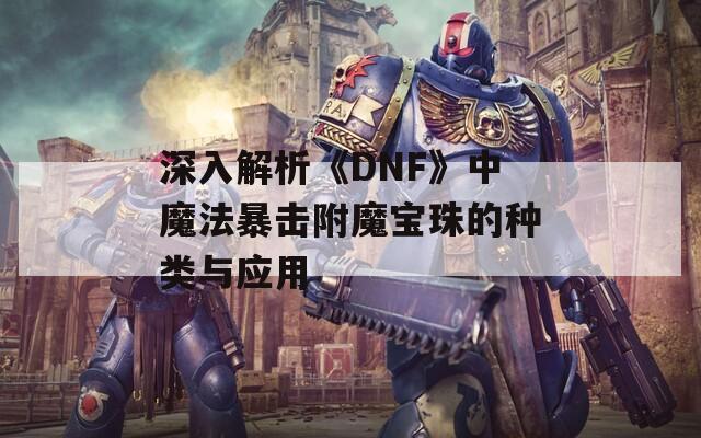 深入解析《DNF》中魔法暴击附魔宝珠的种类与应用