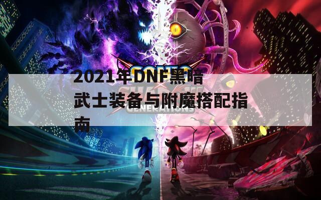 2021年DNF黑暗武士装备与附魔搭配指南