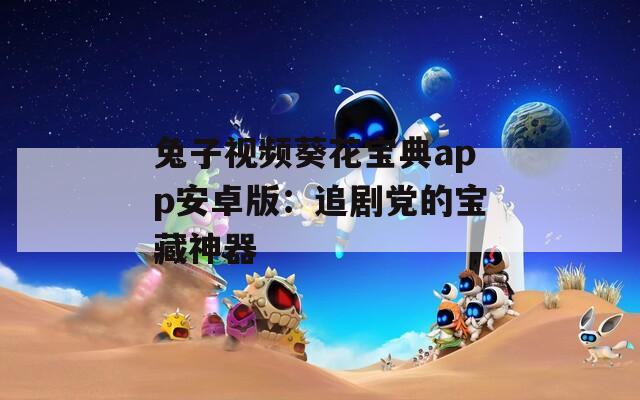 兔子视频葵花宝典app安卓版：追剧党的宝藏神器