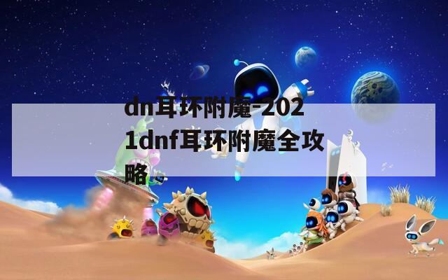 dn耳环附魔-2021dnf耳环附魔全攻略