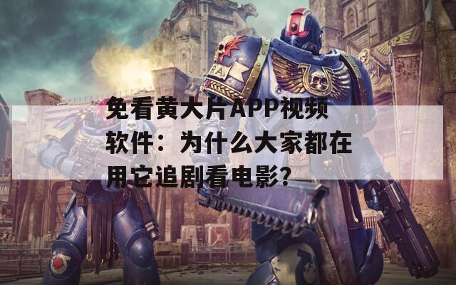 免看黄大片APP视频软件：为什么大家都在用它追剧看电影？