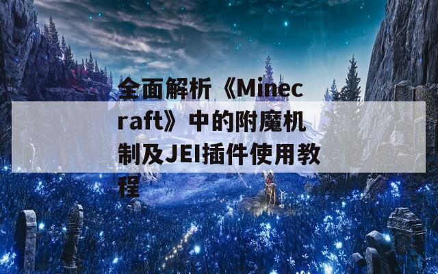 全面解析《Minecraft》中的附魔机制及JEI插件使用教程