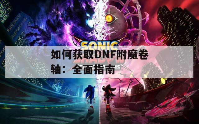 如何获取DNF附魔卷轴：全面指南