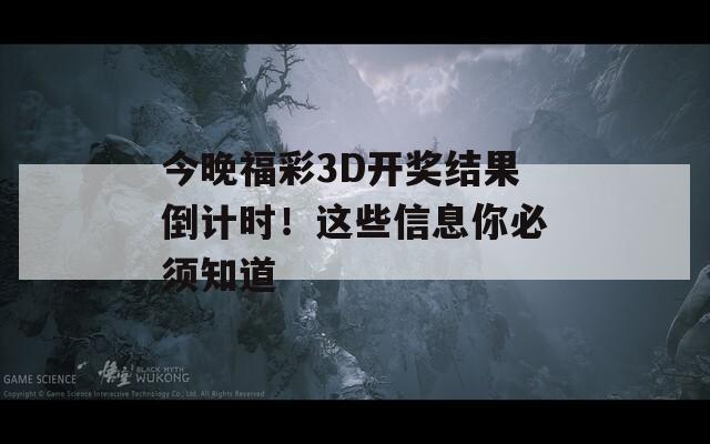 今晚福彩3D开奖结果倒计时！这些信息你必须知道