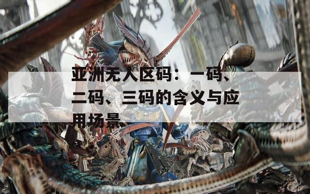亚洲无人区码：一码、二码、三码的含义与应用场景