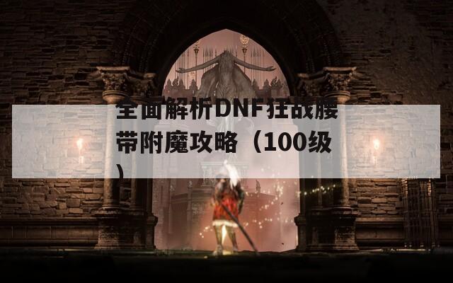 全面解析DNF狂战腰带附魔攻略（100级）