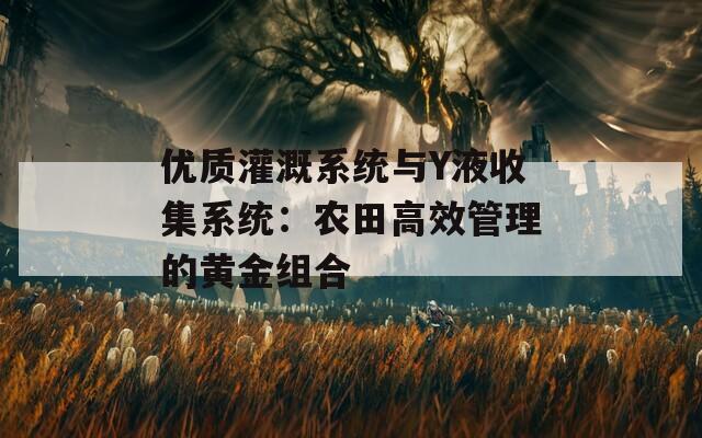 优质灌溉系统与Y液收集系统：农田高效管理的黄金组合