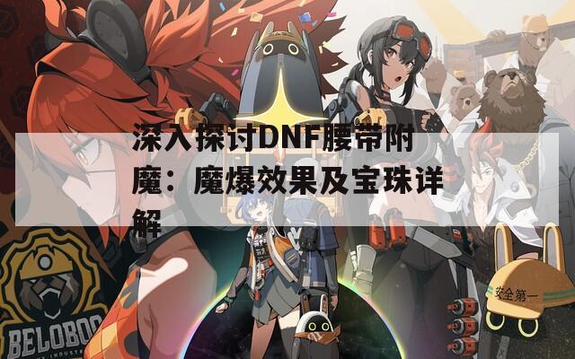 深入探讨DNF腰带附魔：魔爆效果及宝珠详解