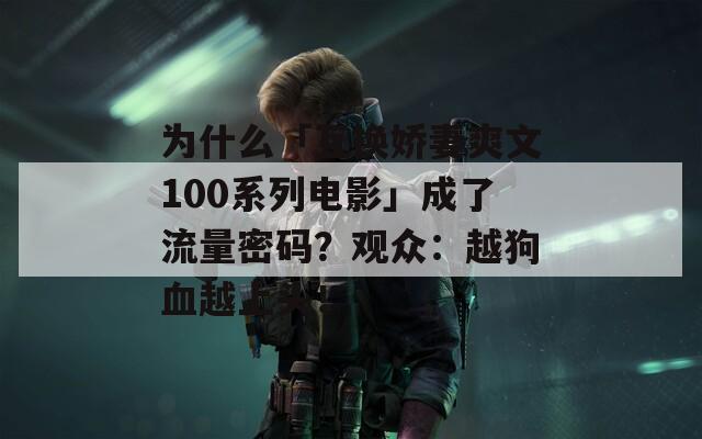 为什么「互换娇妻爽文100系列电影」成了流量密码？观众：越狗血越上头！