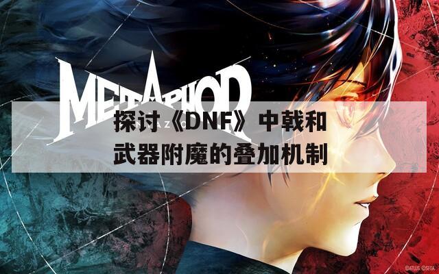 探讨《DNF》中戟和武器附魔的叠加机制