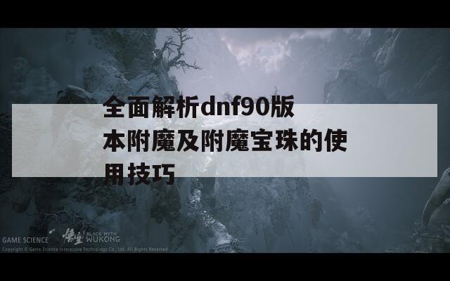 全面解析dnf90版本附魔及附魔宝珠的使用技巧