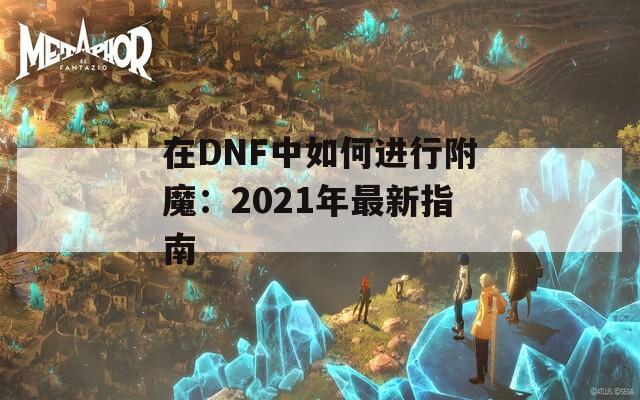 在DNF中如何进行附魔：2021年最新指南
