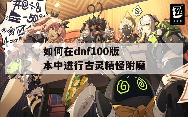 如何在dnf100版本中进行古灵精怪附魔