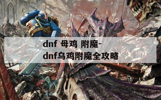 dnf 母鸡 附魔-dnf乌鸡附魔全攻略