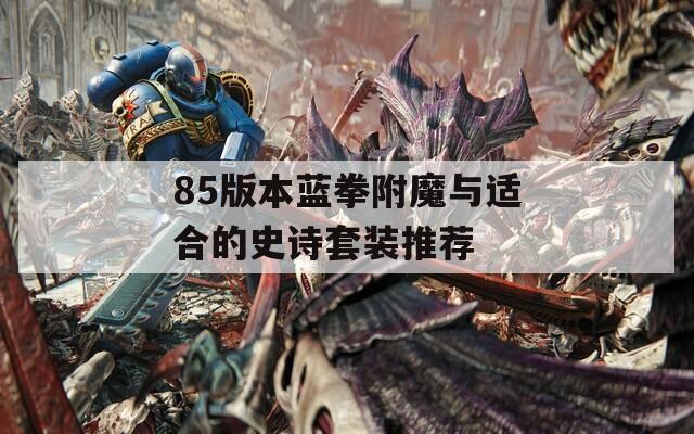 85版本蓝拳附魔与适合的史诗套装推荐