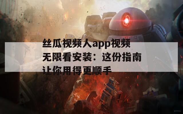 丝瓜视频人app视频无限看安装：这份指南让你用得更顺手