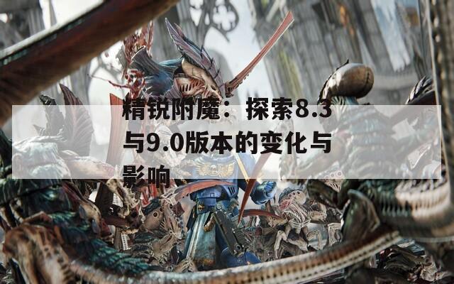 精锐附魔：探索8.3与9.0版本的变化与影响