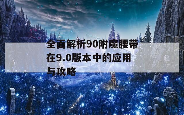 全面解析90附魔腰带在9.0版本中的应用与攻略