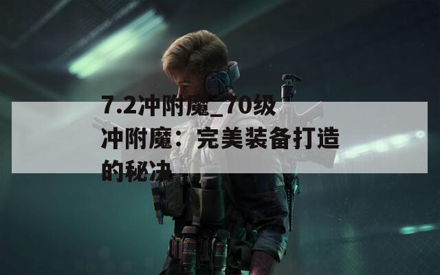 7.2冲附魔_70级冲附魔：完美装备打造的秘决