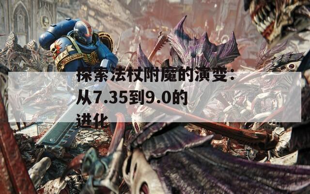探索法杖附魔的演变：从7.35到9.0的进化