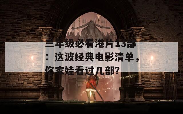 三年级必看港片13部：这波经典电影清单，你家娃看过几部？