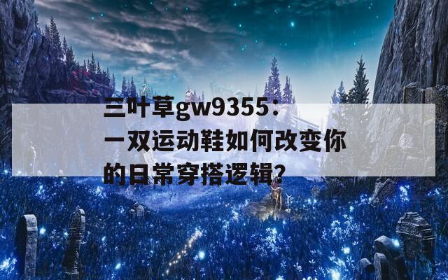 三叶草gw9355：一双运动鞋如何改变你的日常穿搭逻辑？