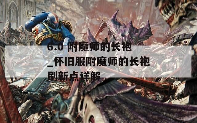 6.0 附魔师的长袍_怀旧服附魔师的长袍刷新点详解