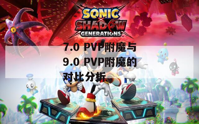 7.0 PVP附魔与9.0 PVP附魔的对比分析