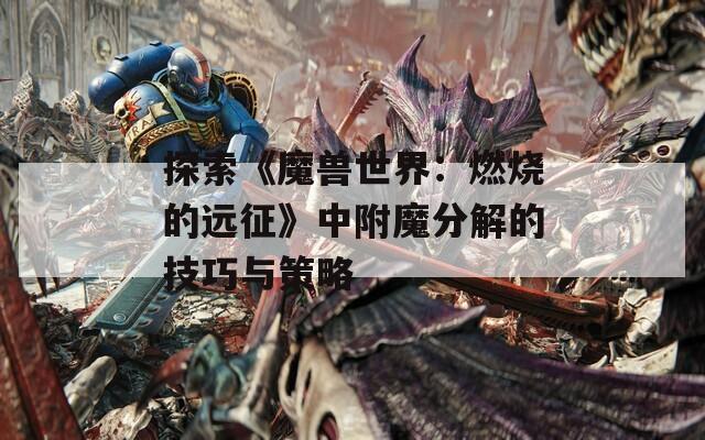 探索《魔兽世界：燃烧的远征》中附魔分解的技巧与策略