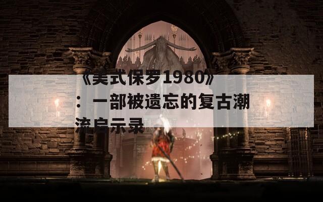 《美式保罗1980》：一部被遗忘的复古潮流启示录