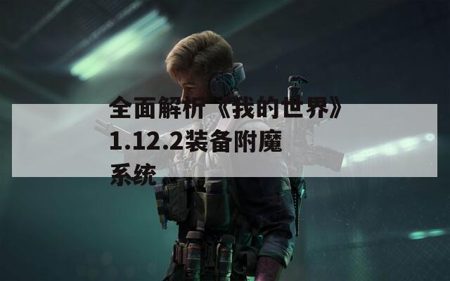 全面解析《我的世界》1.12.2装备附魔系统