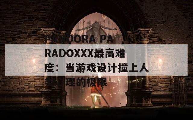 PANDORA PARADOXXX最高难度：当游戏设计撞上人类心理的极限