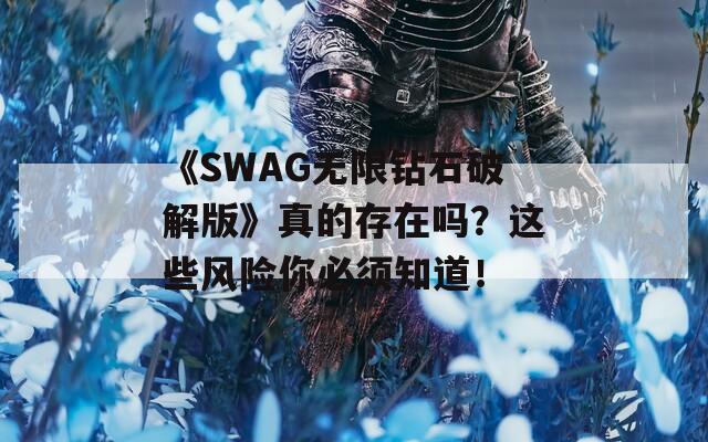 《SWAG无限钻石破解版》真的存在吗？这些风险你必须知道！