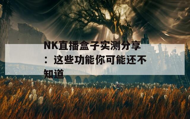 NK直播盒子实测分享：这些功能你可能还不知道
