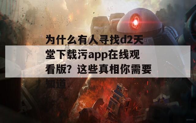 为什么有人寻找d2天堂下载污app在线观看版？这些真相你需要知道