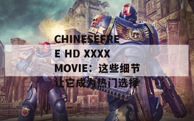 CHINESEFREE HD XXXX MOVIE：这些细节让它成为热门选择